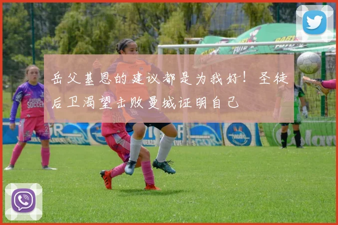 岳父基恩的建议都是为我好！圣徒后卫渴望击败曼城证明自己