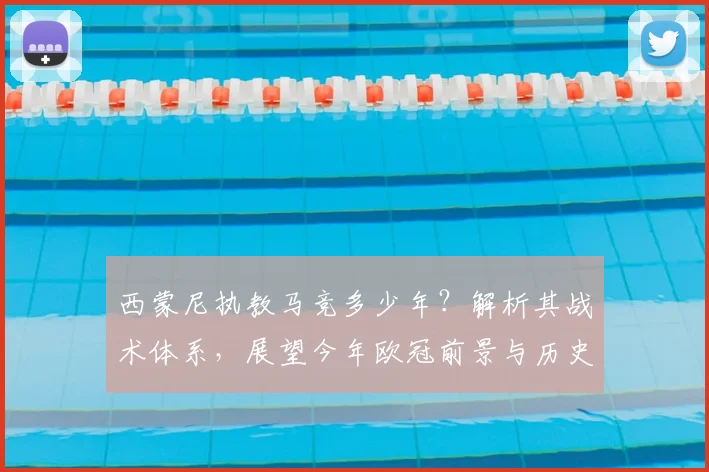 西蒙尼执教马竞多少年?解析其战术体系,展望今年欧冠前景与历史最佳成绩