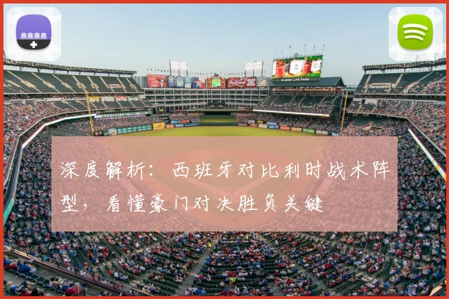 深度解析：西班牙对比利时战术阵型，看懂豪门对决胜负关键