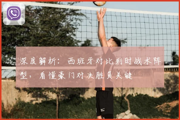 深度解析：西班牙对比利时战术阵型，看懂豪门对决胜负关键