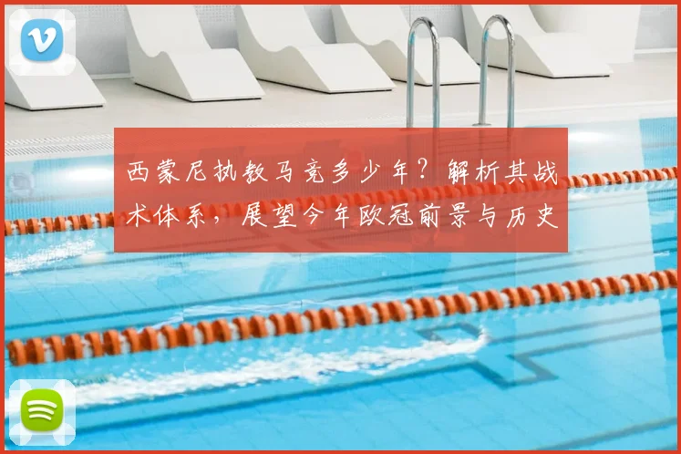 西蒙尼执教马竞多少年？解析其战术体系，展望今年欧冠前景与历史最佳成绩